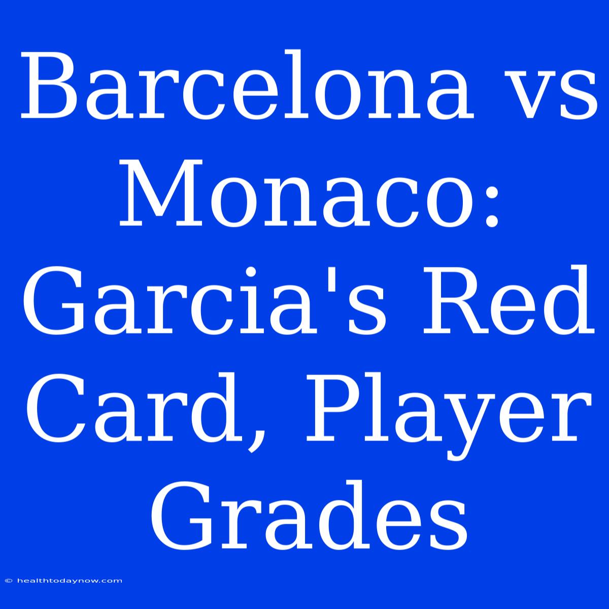 Barcelona Vs Monaco: Garcia's Red Card, Player Grades