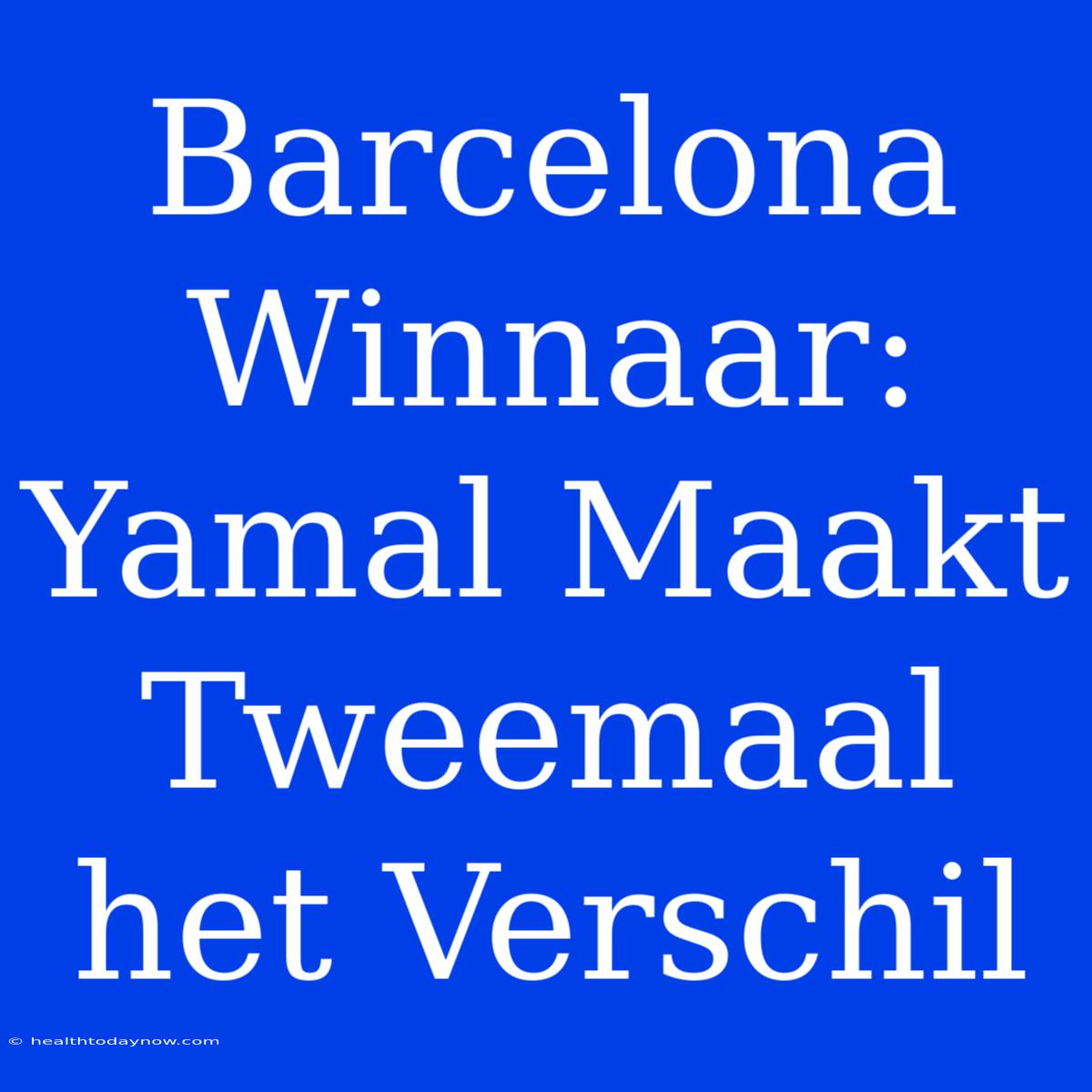 Barcelona Winnaar: Yamal Maakt Tweemaal Het Verschil