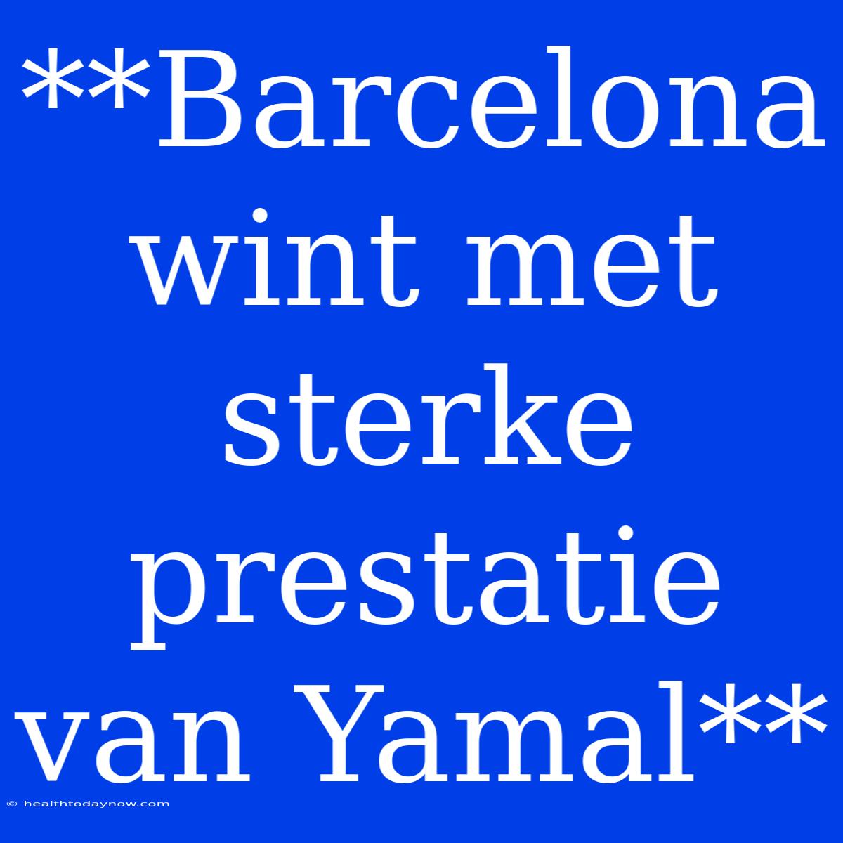 **Barcelona Wint Met Sterke Prestatie Van Yamal**