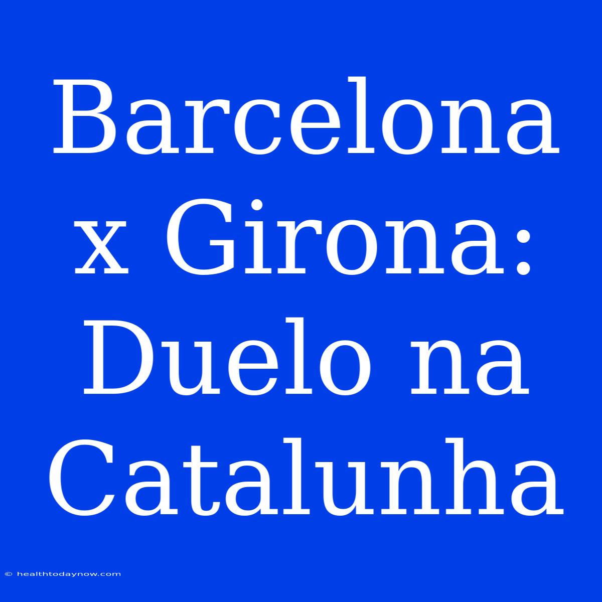 Barcelona X Girona: Duelo Na Catalunha