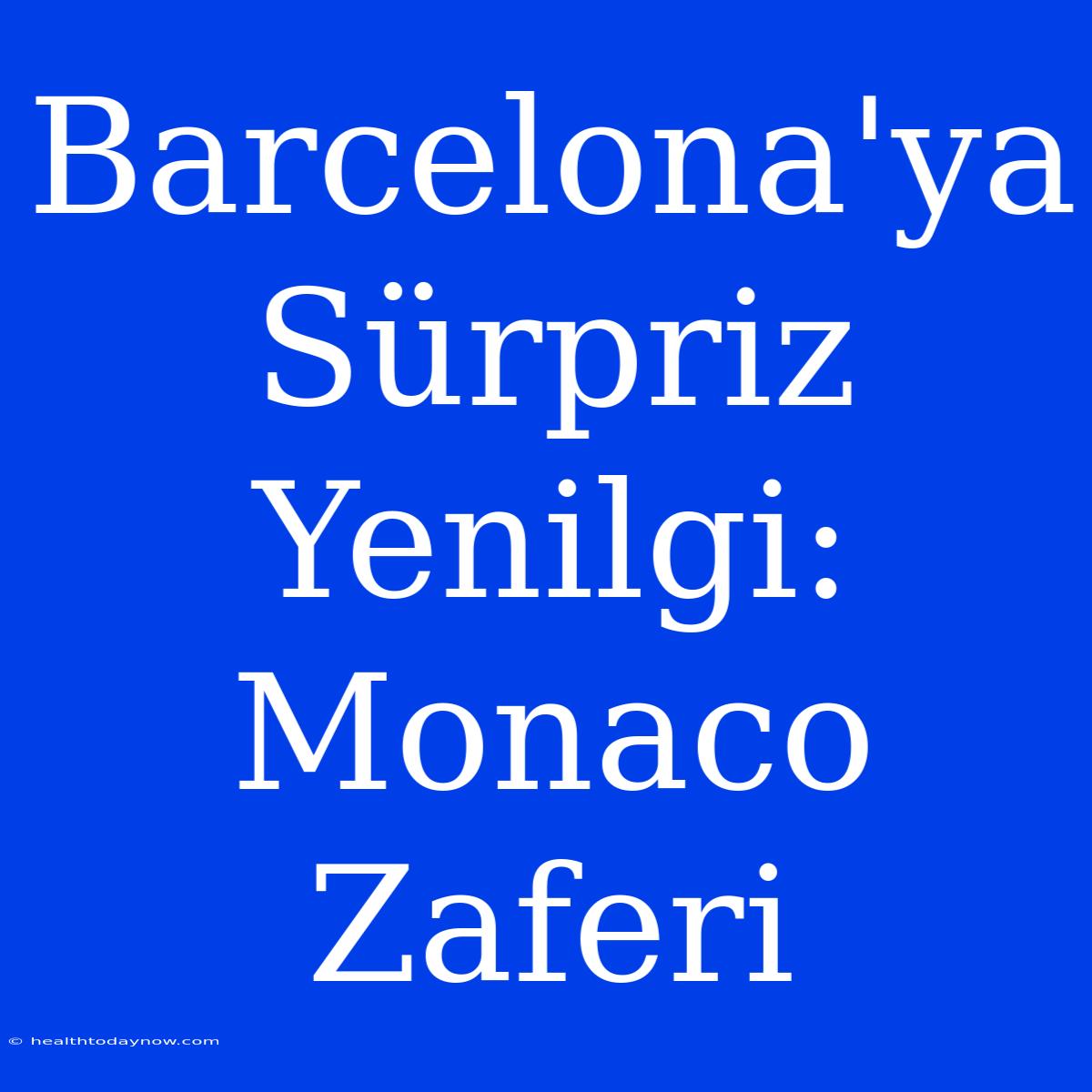 Barcelona'ya Sürpriz Yenilgi: Monaco Zaferi