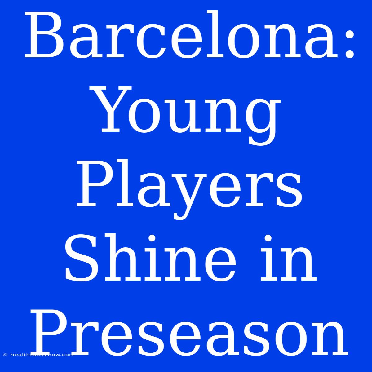 Barcelona: Young Players Shine In Preseason