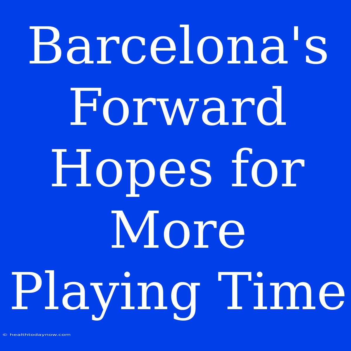 Barcelona's Forward Hopes For More Playing Time