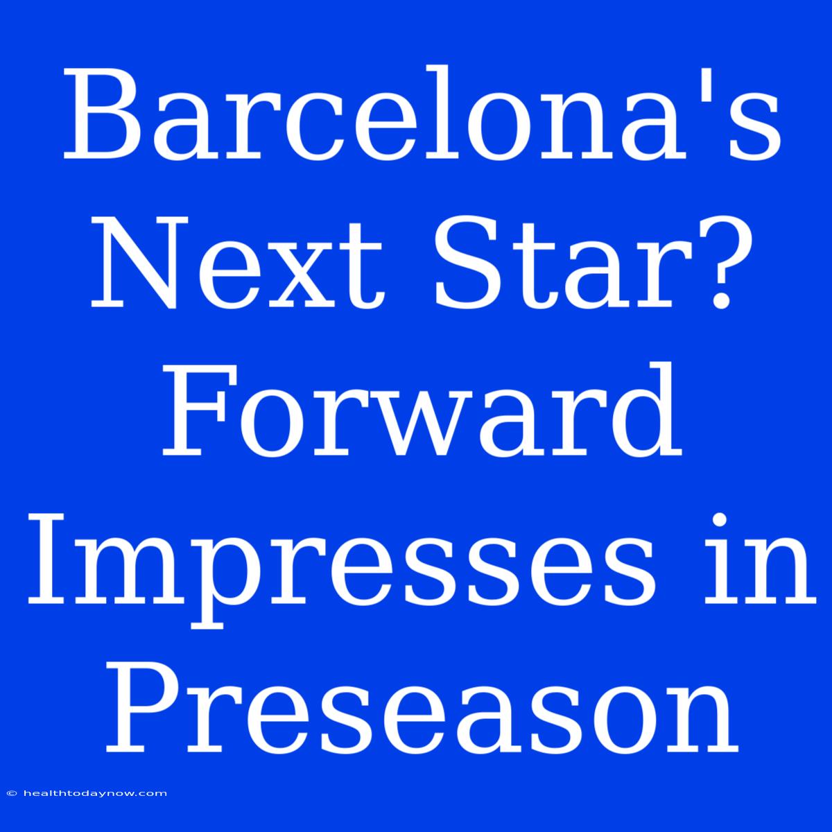 Barcelona's Next Star? Forward Impresses In Preseason