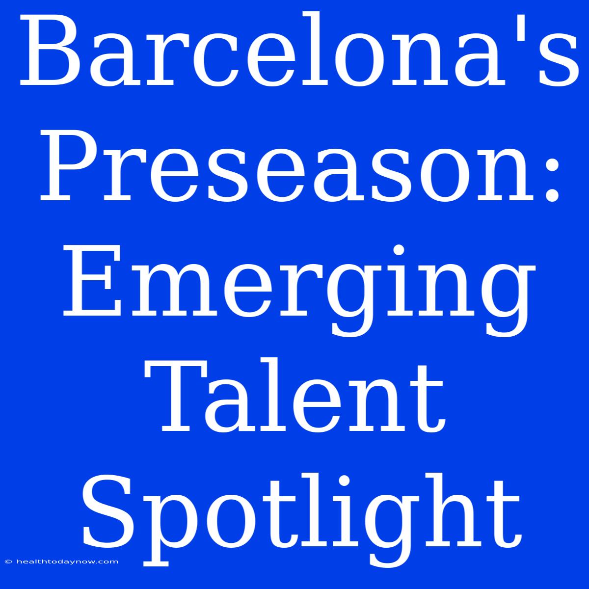 Barcelona's Preseason: Emerging Talent Spotlight