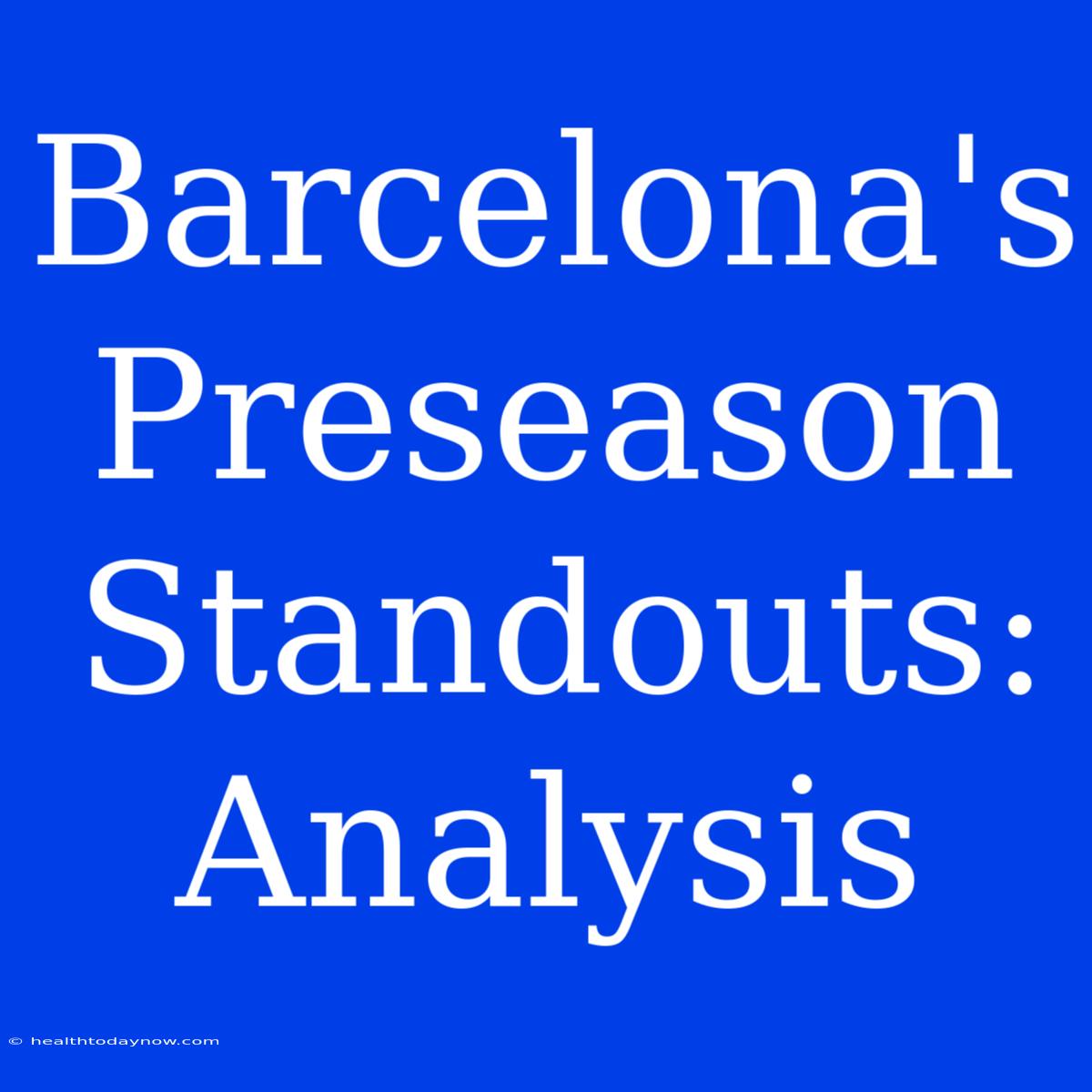 Barcelona's Preseason Standouts: Analysis