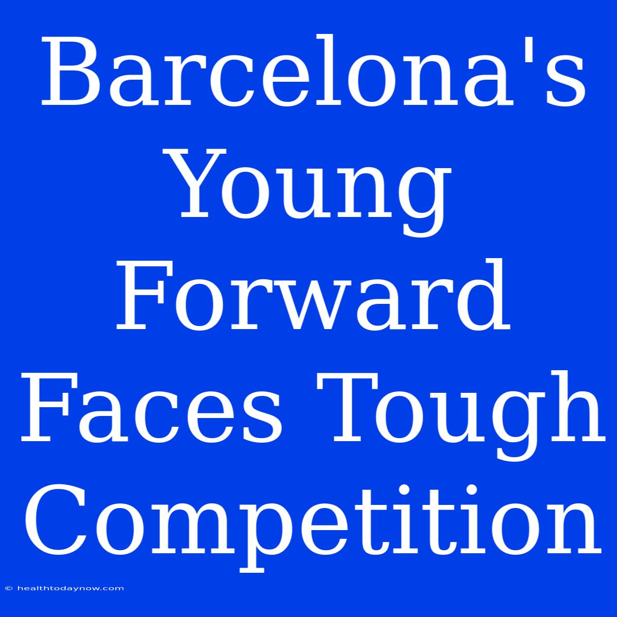 Barcelona's Young Forward Faces Tough Competition 