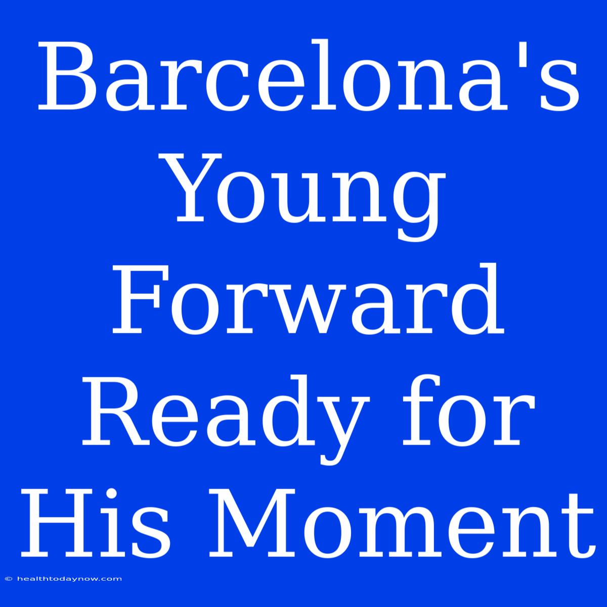 Barcelona's Young Forward Ready For His Moment