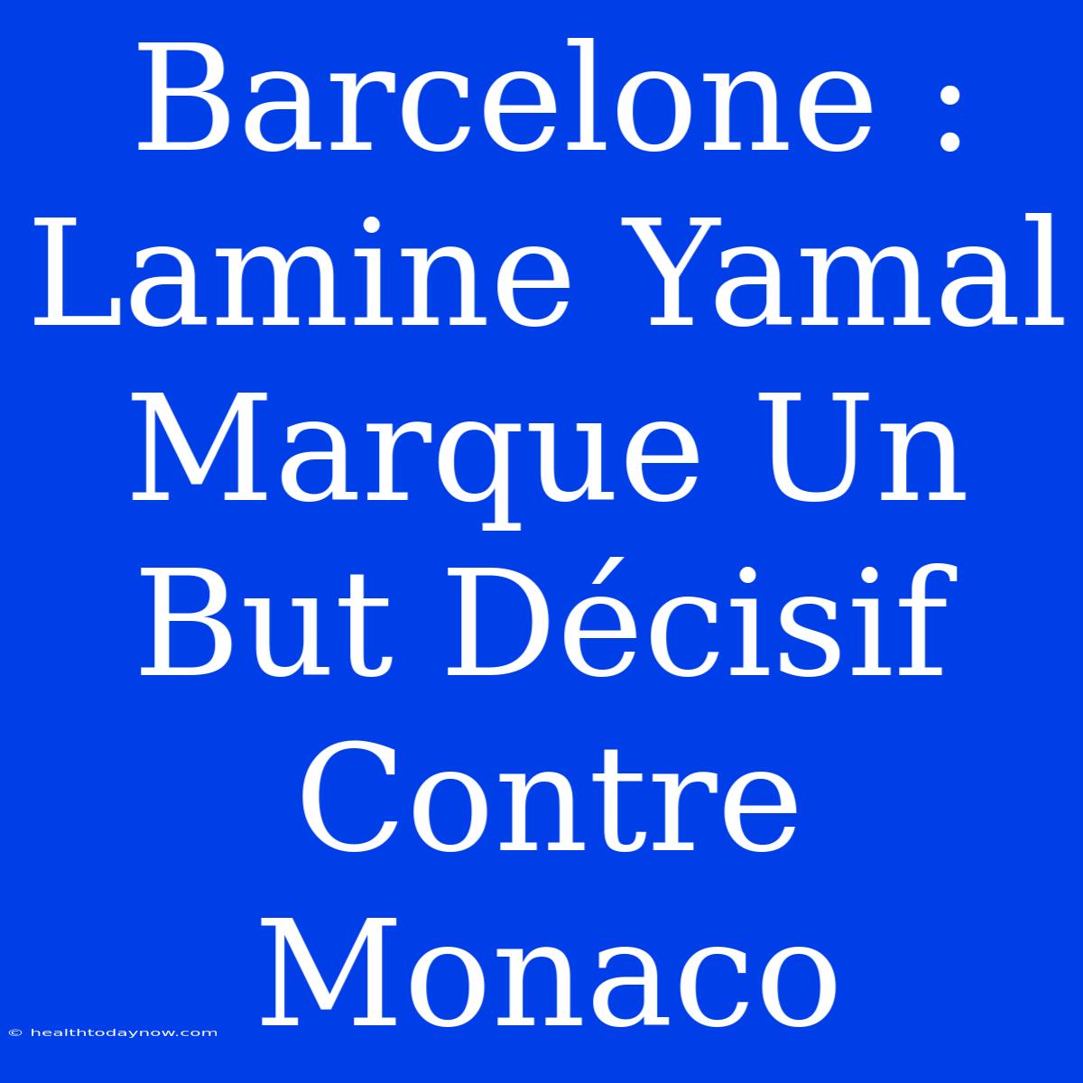 Barcelone : Lamine Yamal Marque Un But Décisif Contre Monaco