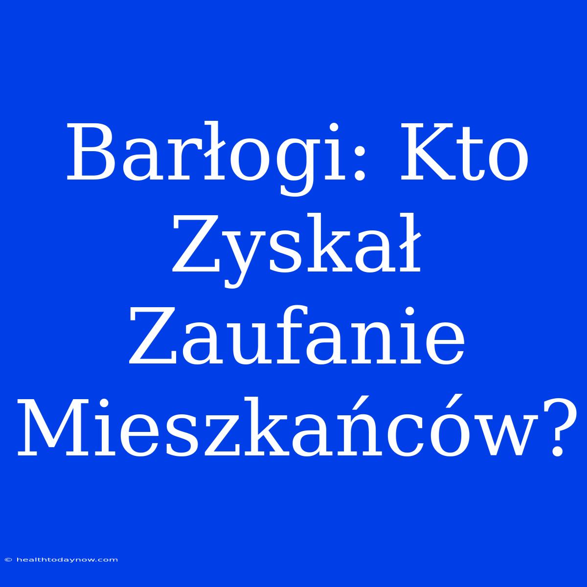 Barłogi: Kto Zyskał Zaufanie Mieszkańców?