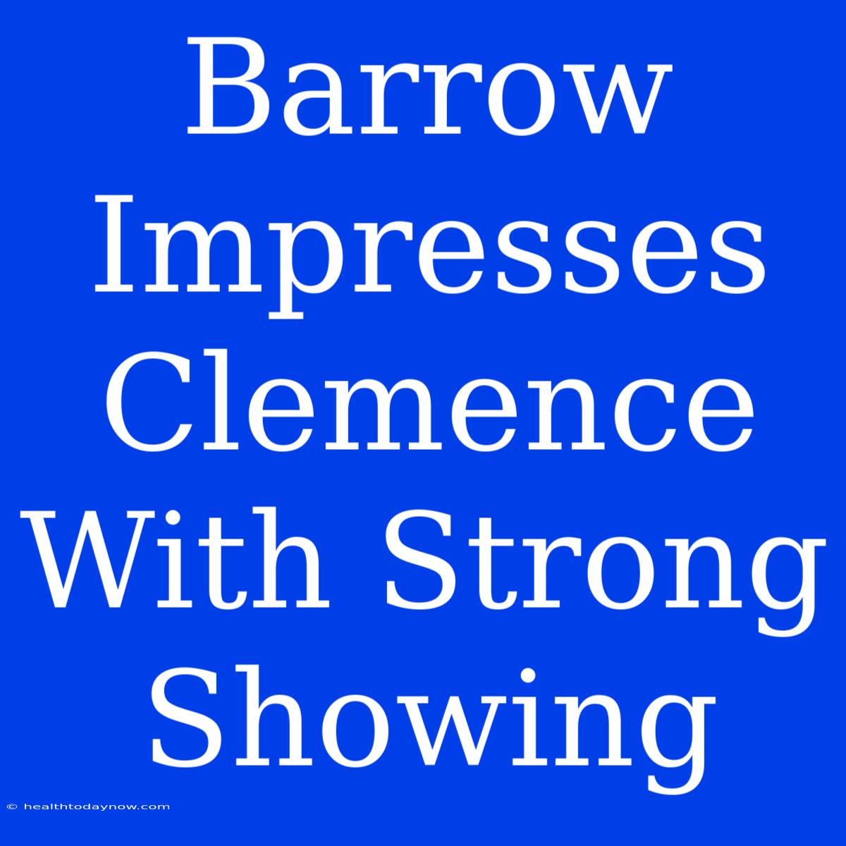 Barrow Impresses Clemence With Strong Showing