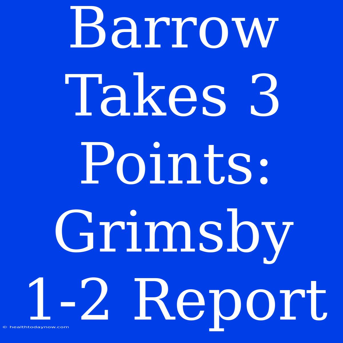 Barrow Takes 3 Points: Grimsby 1-2 Report