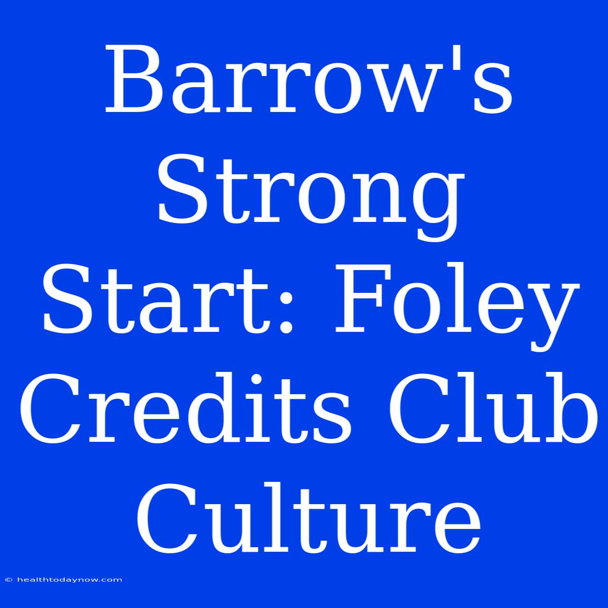 Barrow's Strong Start: Foley Credits Club Culture