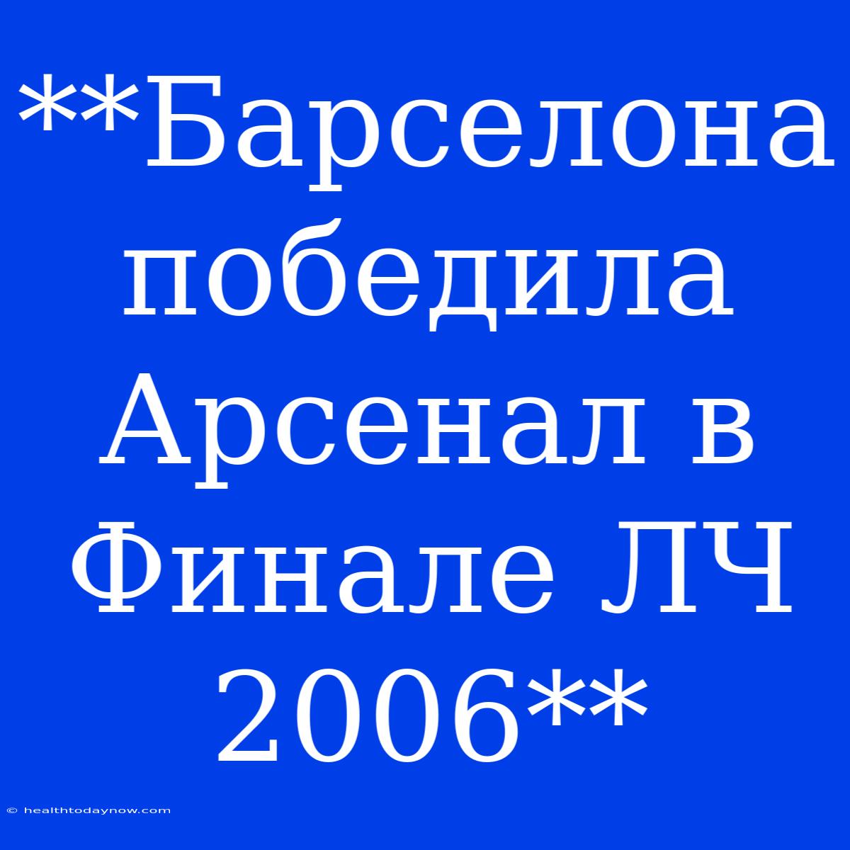 **Барселона Победила Арсенал В Финале ЛЧ 2006**