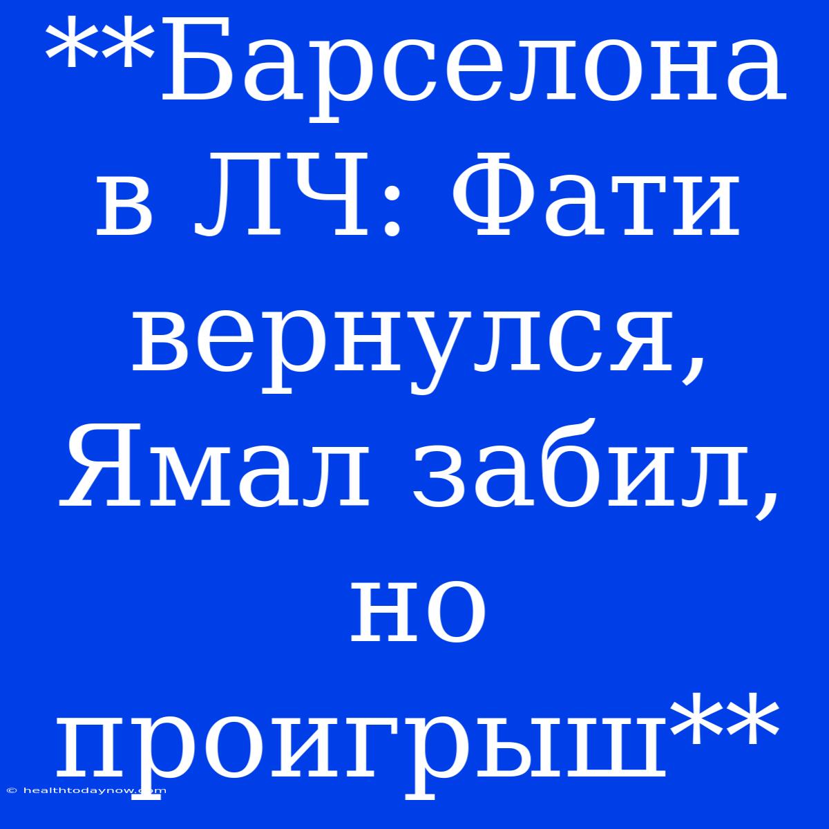 **Барселона В ЛЧ: Фати Вернулся, Ямал Забил, Но Проигрыш**