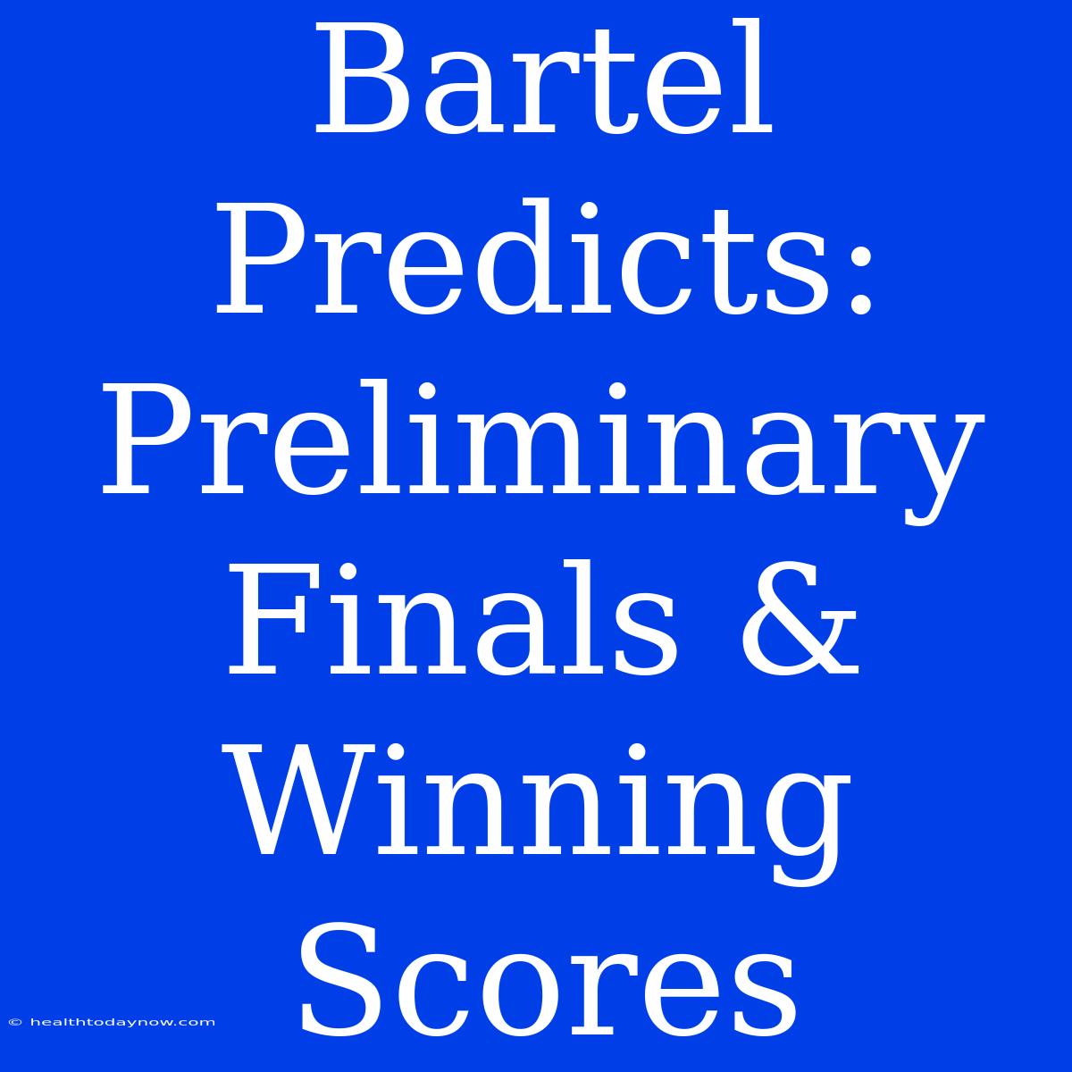 Bartel Predicts: Preliminary Finals &  Winning Scores