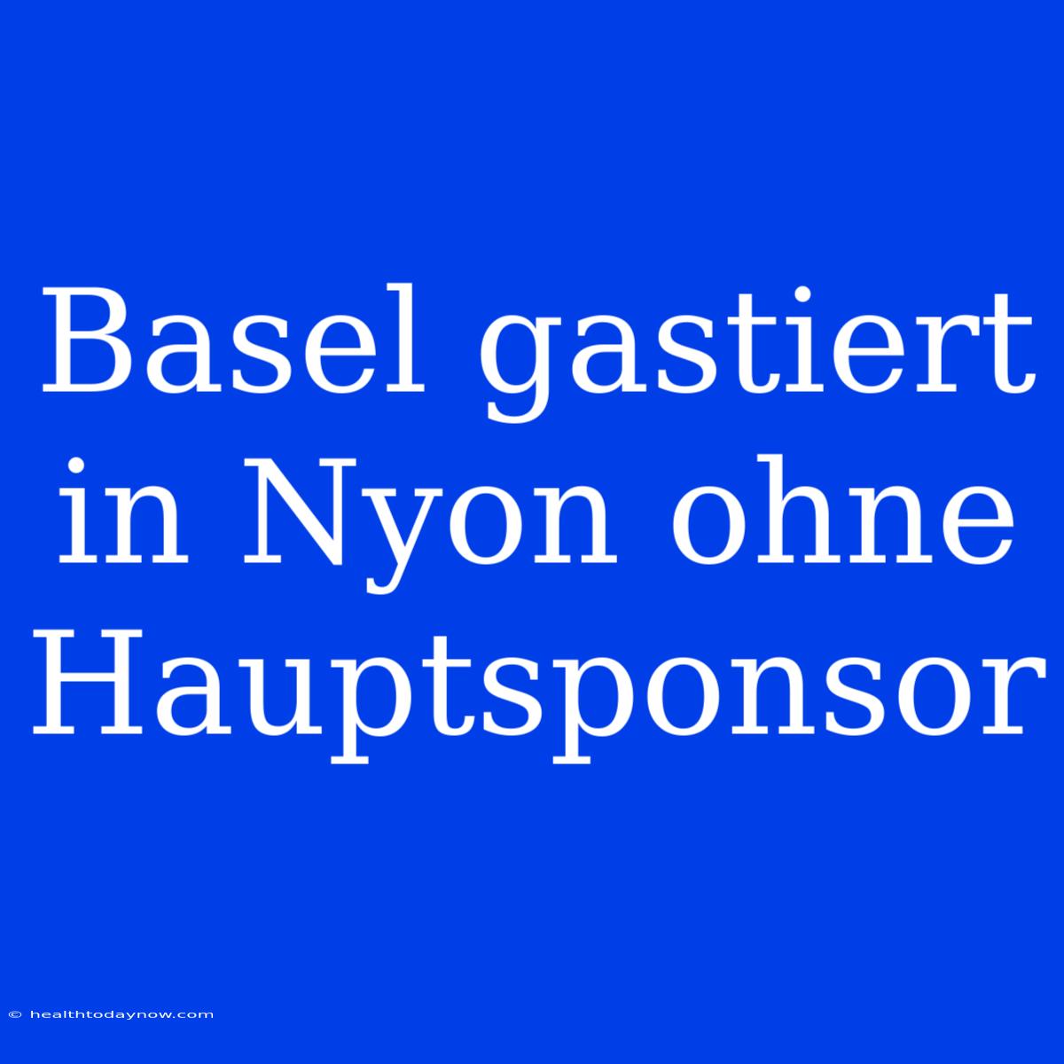 Basel Gastiert In Nyon Ohne Hauptsponsor