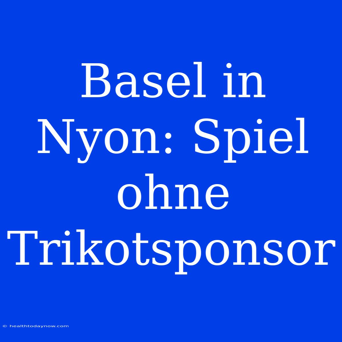 Basel In Nyon: Spiel Ohne Trikotsponsor