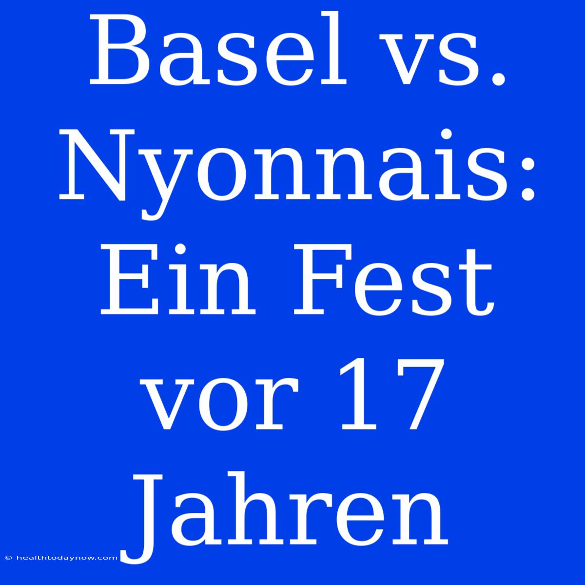 Basel Vs. Nyonnais: Ein Fest Vor 17 Jahren