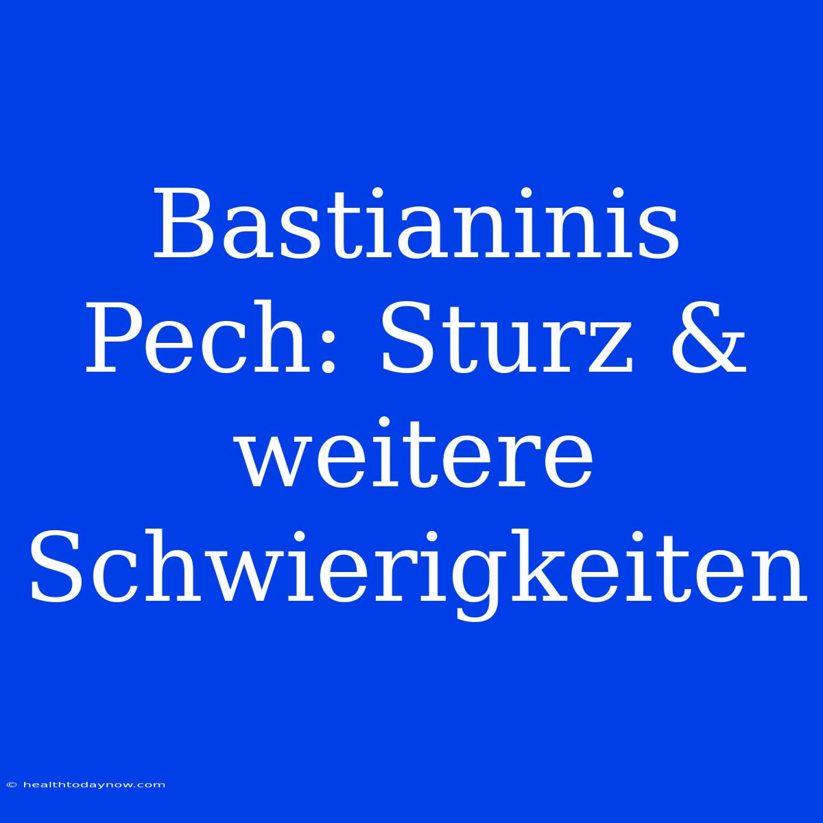 Bastianinis Pech: Sturz & Weitere Schwierigkeiten