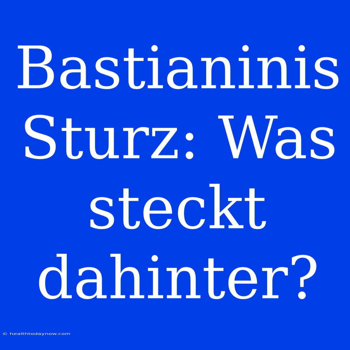 Bastianinis Sturz: Was Steckt Dahinter?