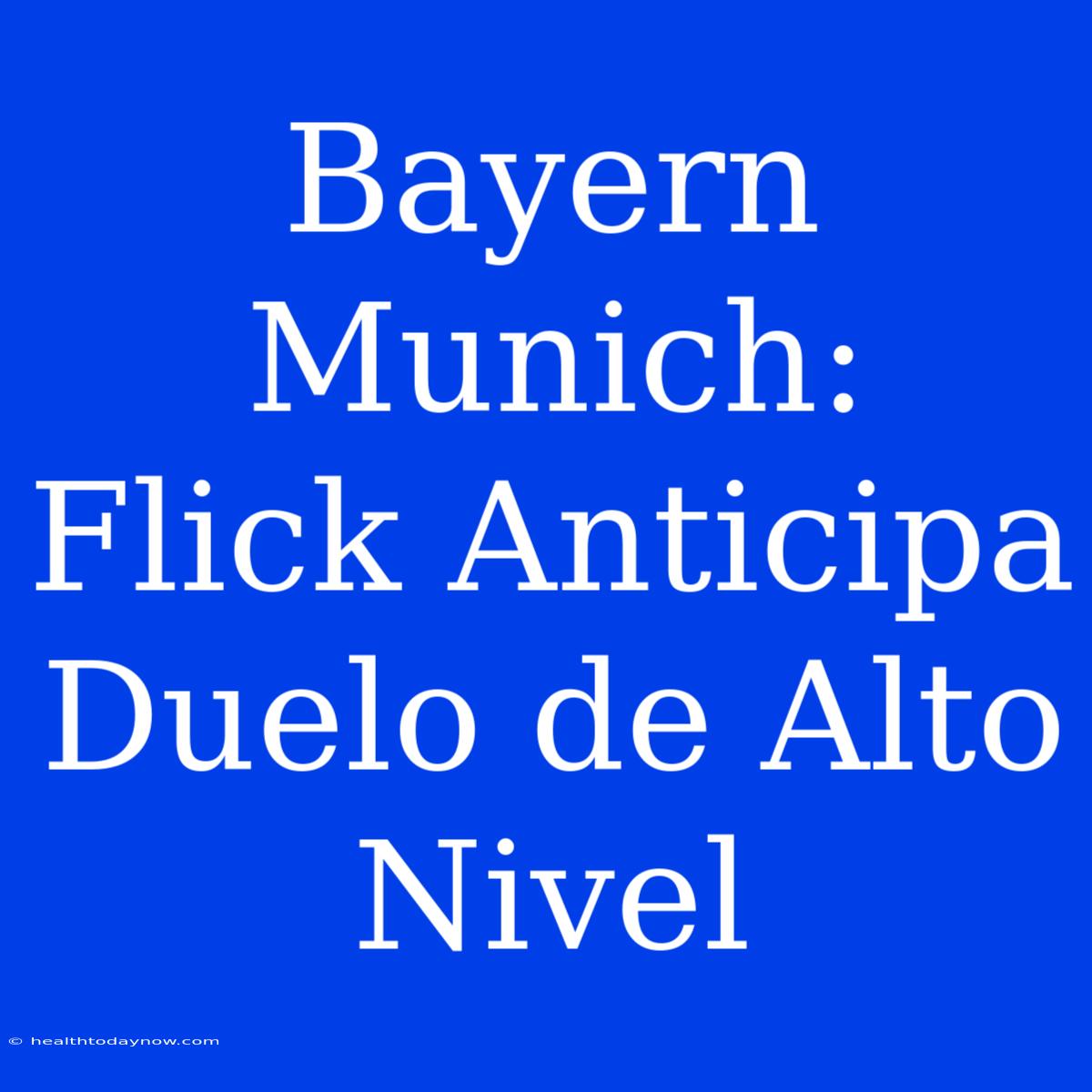 Bayern Munich:  Flick Anticipa Duelo De Alto Nivel