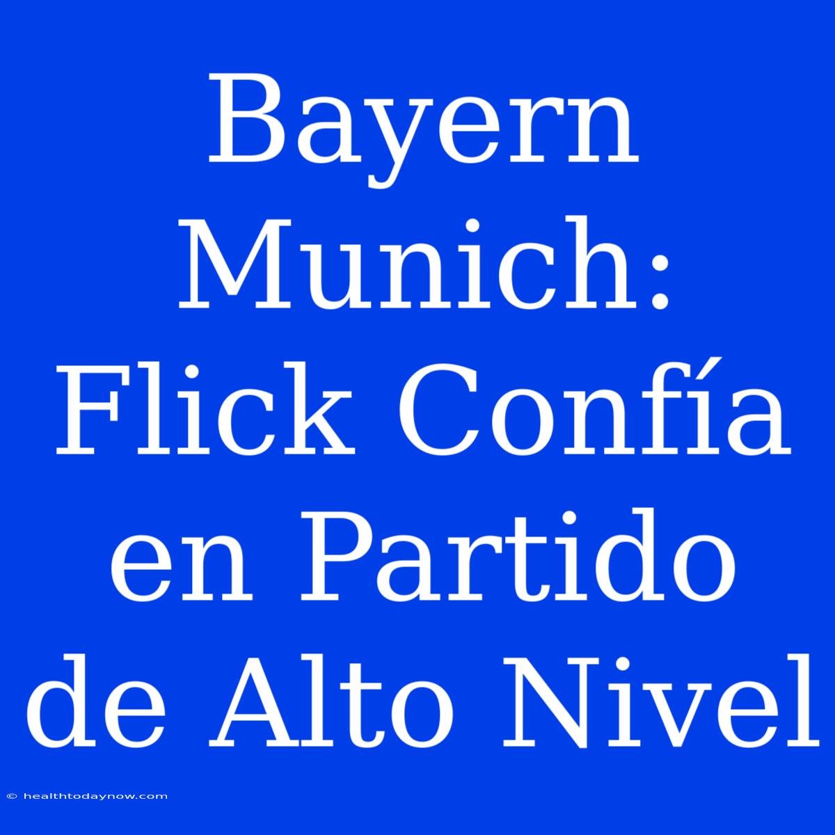 Bayern Munich: Flick Confía En Partido De Alto Nivel