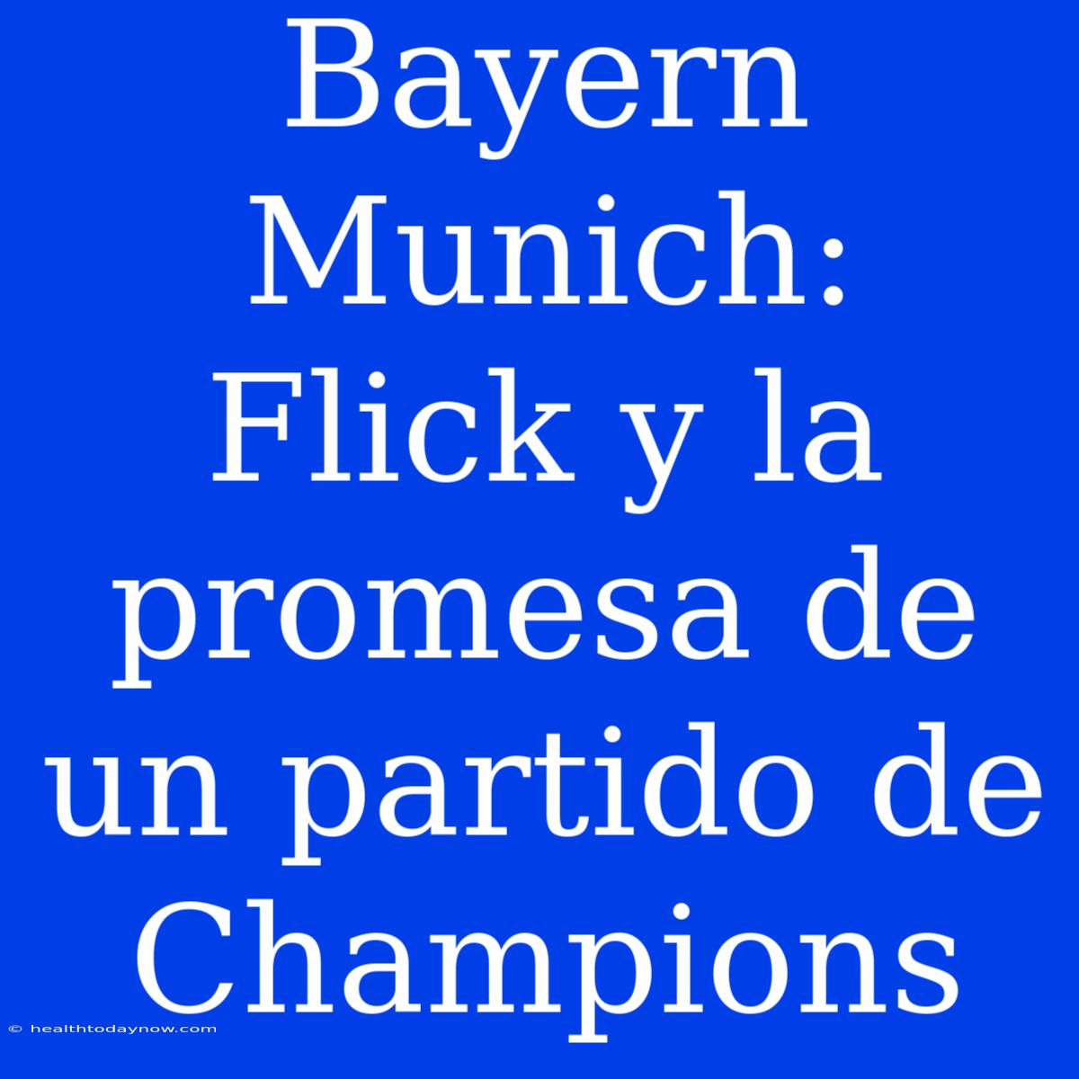 Bayern Munich:  Flick Y La Promesa De Un Partido De Champions