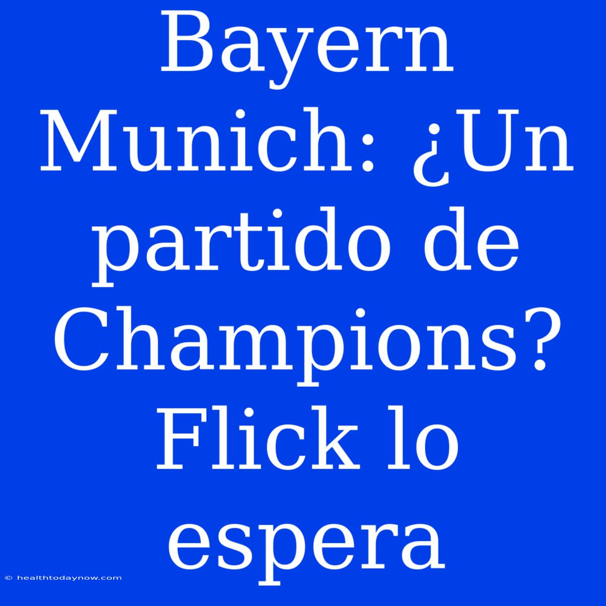 Bayern Munich: ¿Un Partido De Champions? Flick Lo Espera