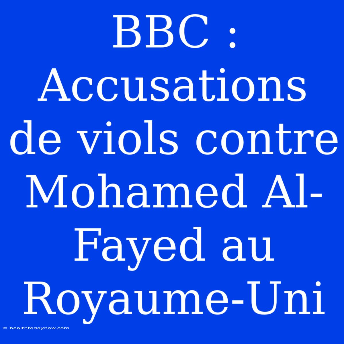 BBC : Accusations De Viols Contre Mohamed Al-Fayed Au Royaume-Uni