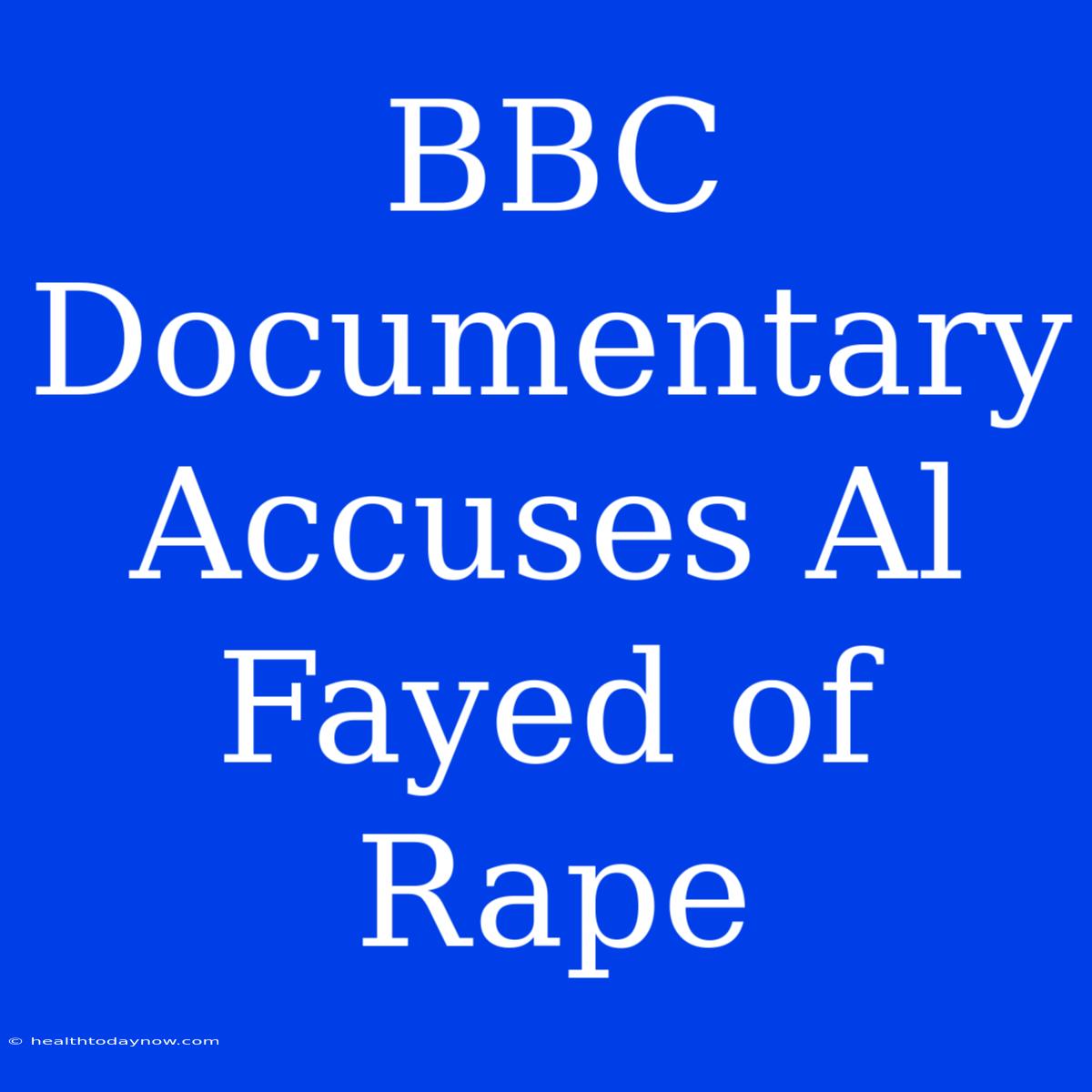 BBC Documentary Accuses Al Fayed Of Rape