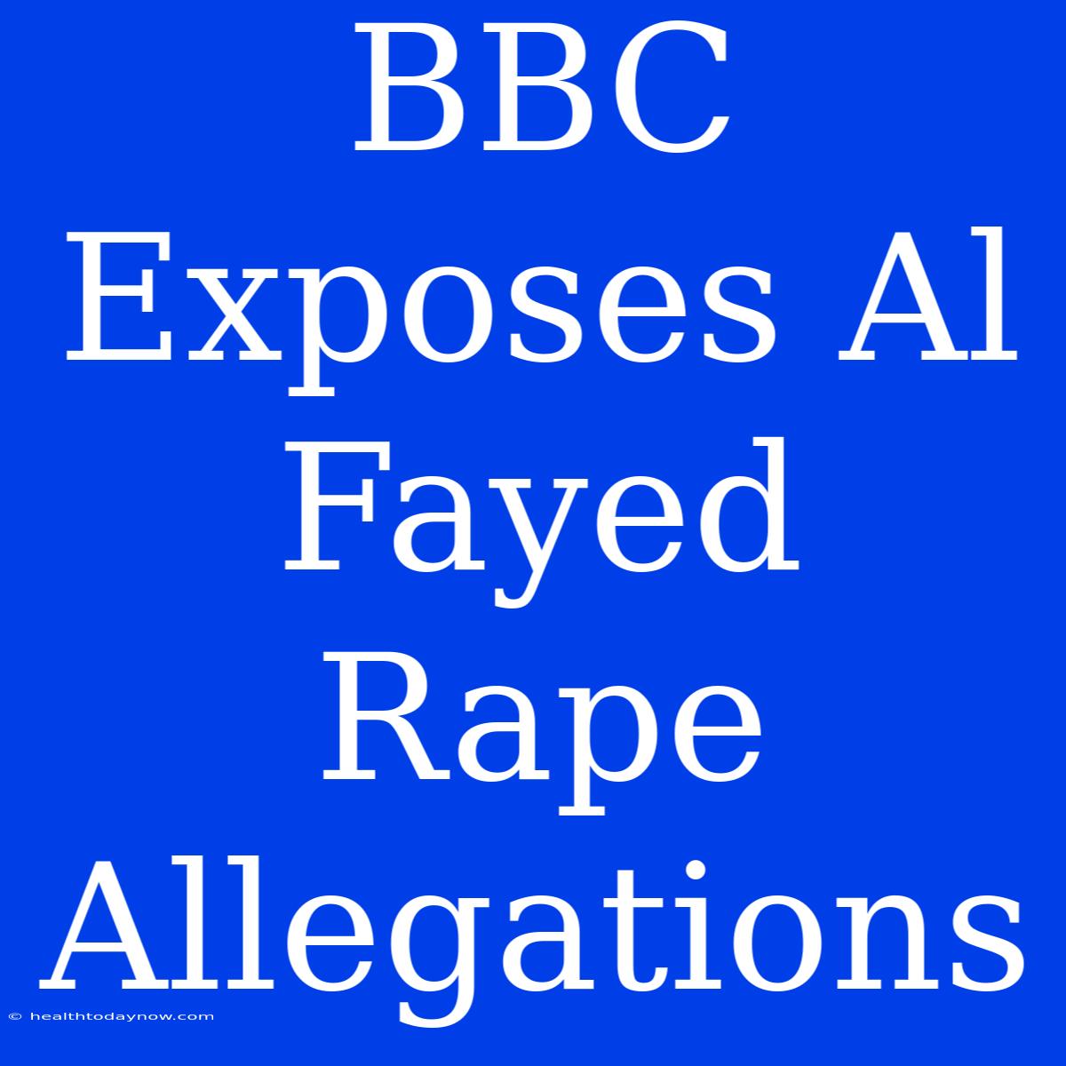 BBC Exposes Al Fayed Rape Allegations