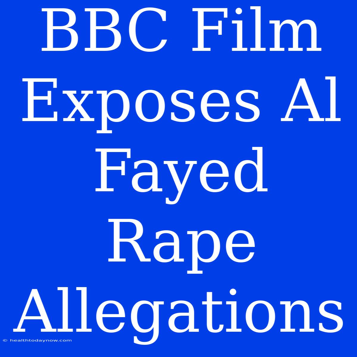 BBC Film Exposes Al Fayed Rape Allegations