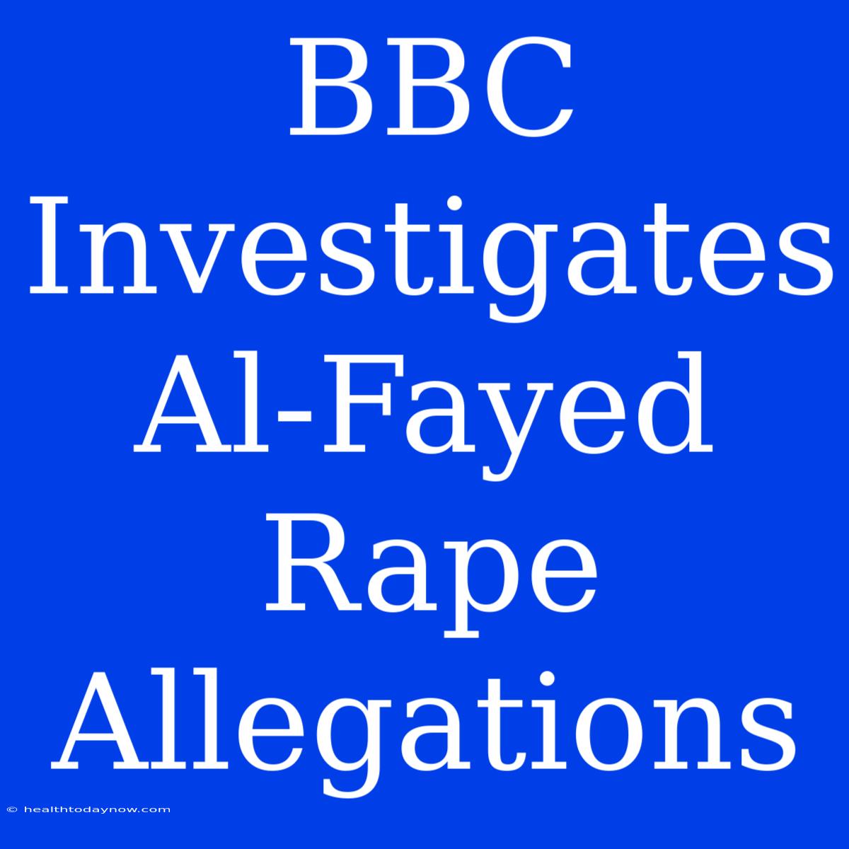 BBC Investigates Al-Fayed Rape Allegations