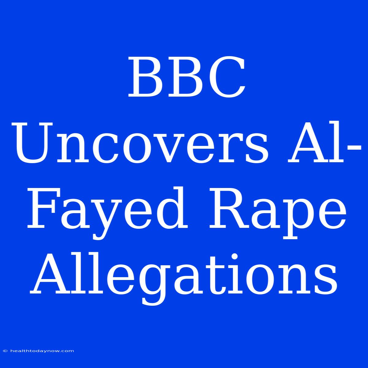 BBC Uncovers Al-Fayed Rape Allegations