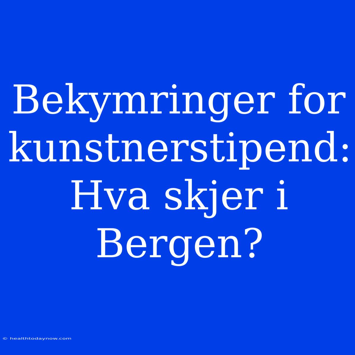 Bekymringer For Kunstnerstipend: Hva Skjer I Bergen?