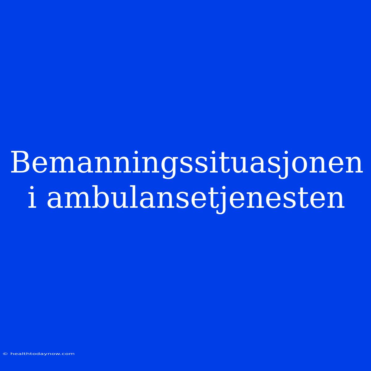 Bemanningssituasjonen I Ambulansetjenesten