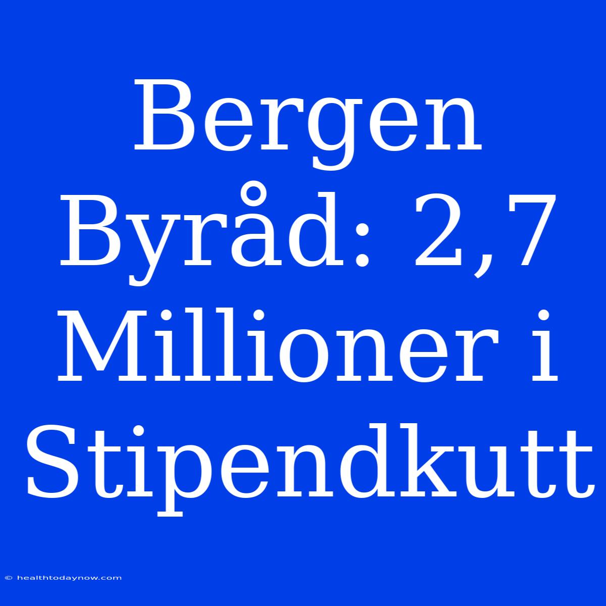 Bergen Byråd: 2,7 Millioner I Stipendkutt