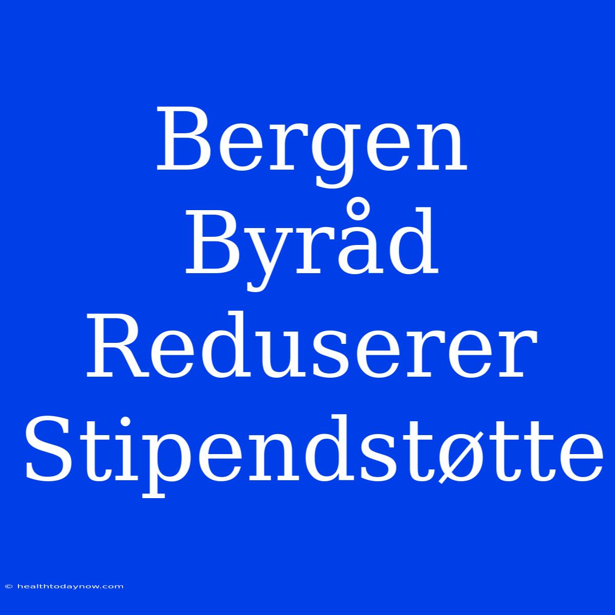 Bergen Byråd Reduserer Stipendstøtte