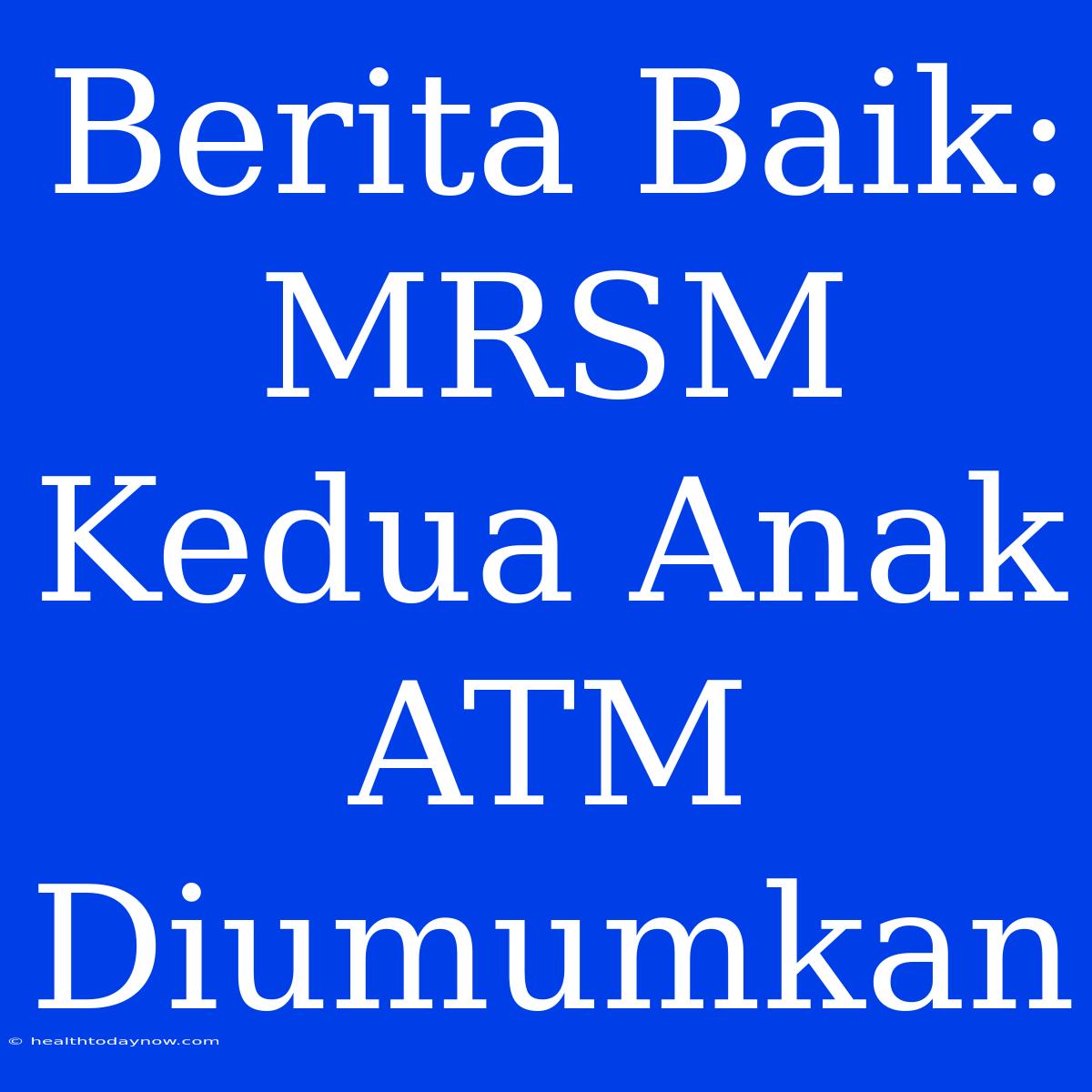 Berita Baik: MRSM Kedua Anak ATM Diumumkan