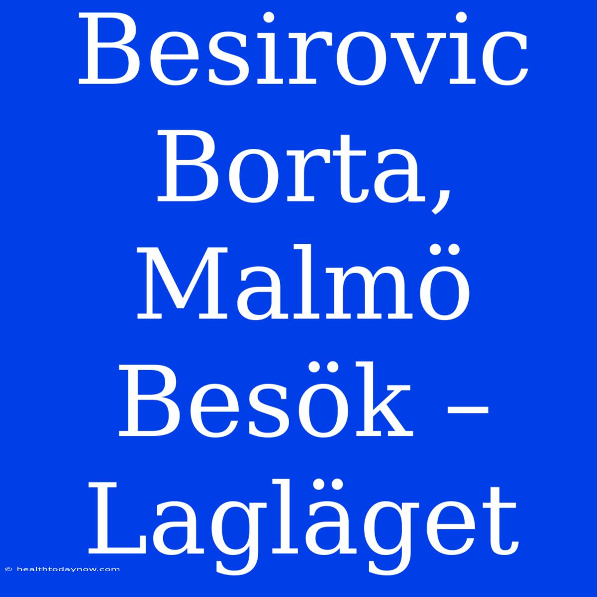 Besirovic Borta, Malmö Besök – Lagläget