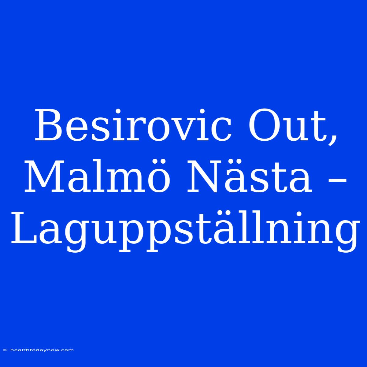 Besirovic Out, Malmö Nästa – Laguppställning