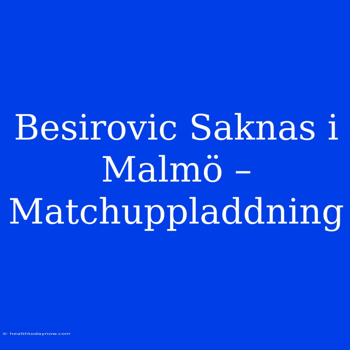 Besirovic Saknas I Malmö – Matchuppladdning