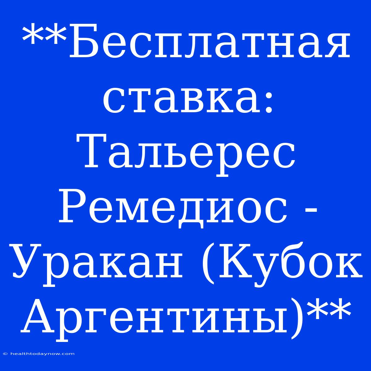 **Бесплатная Ставка: Тальерес Ремедиос - Уракан (Кубок Аргентины)**