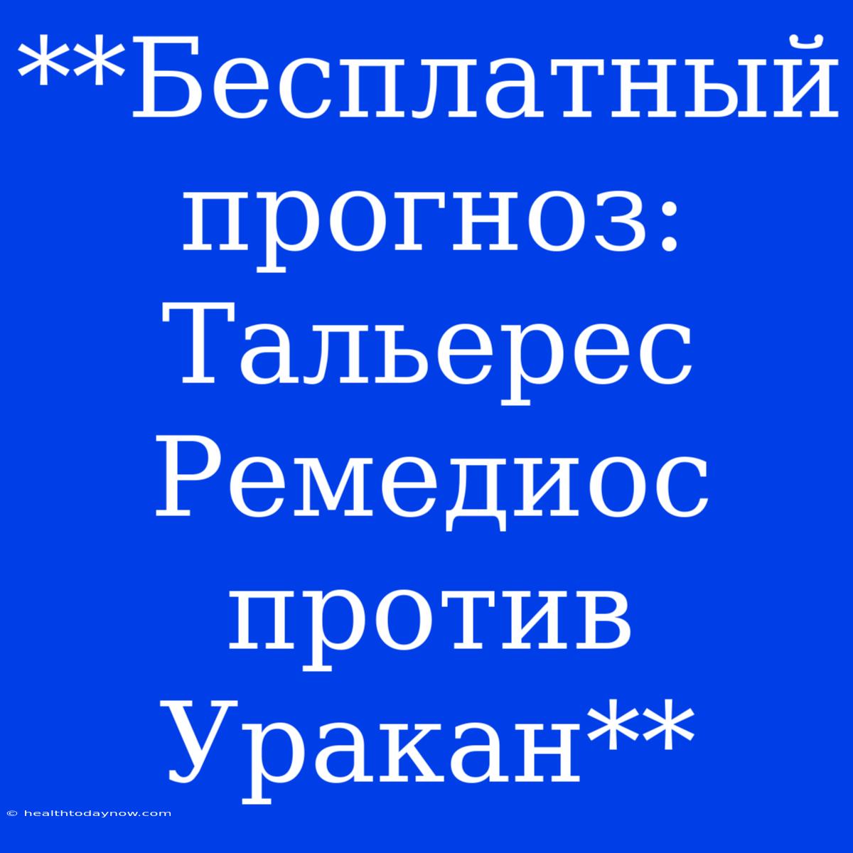 **Бесплатный Прогноз: Тальерес Ремедиос Против Уракан**