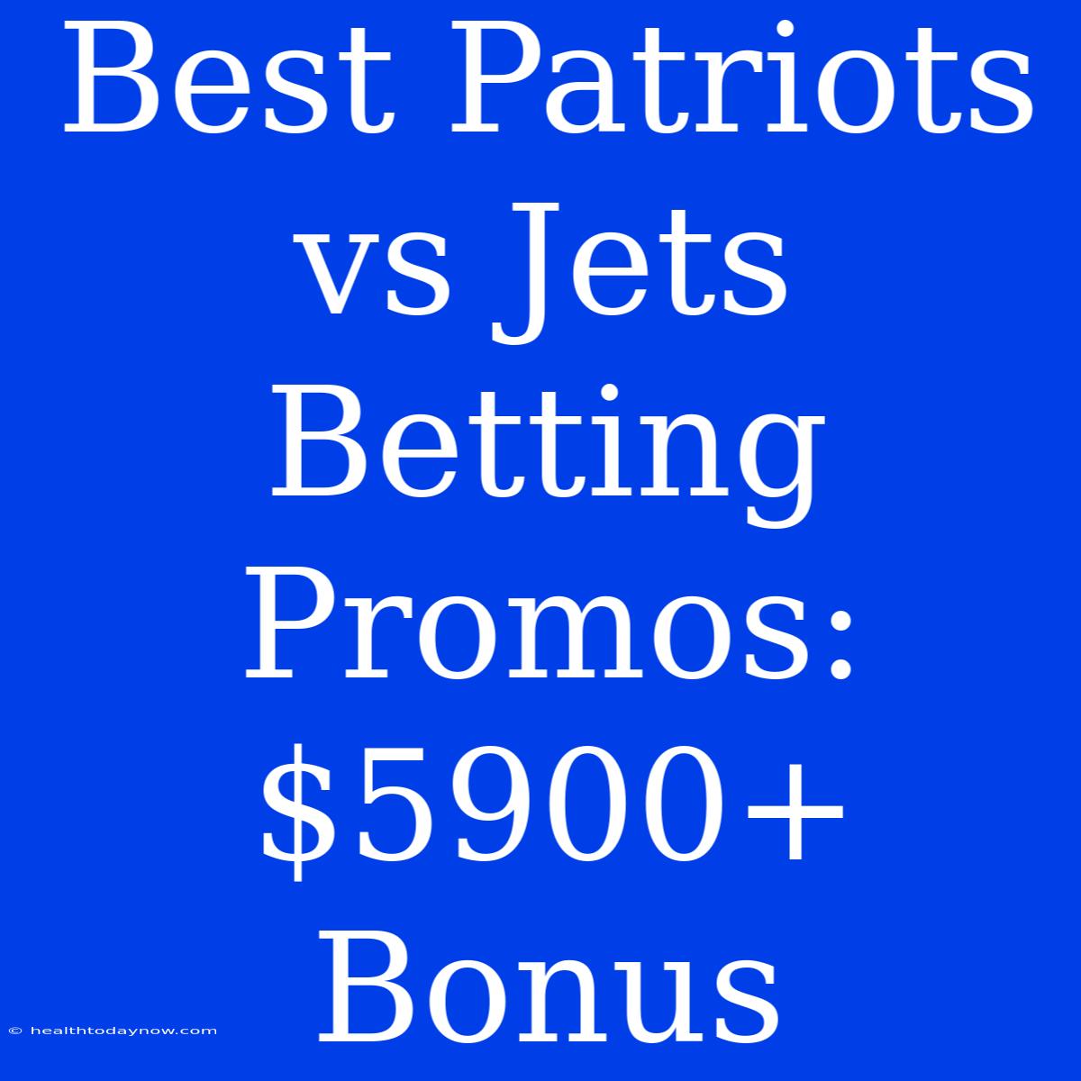 Best Patriots Vs Jets Betting Promos: $5900+ Bonus