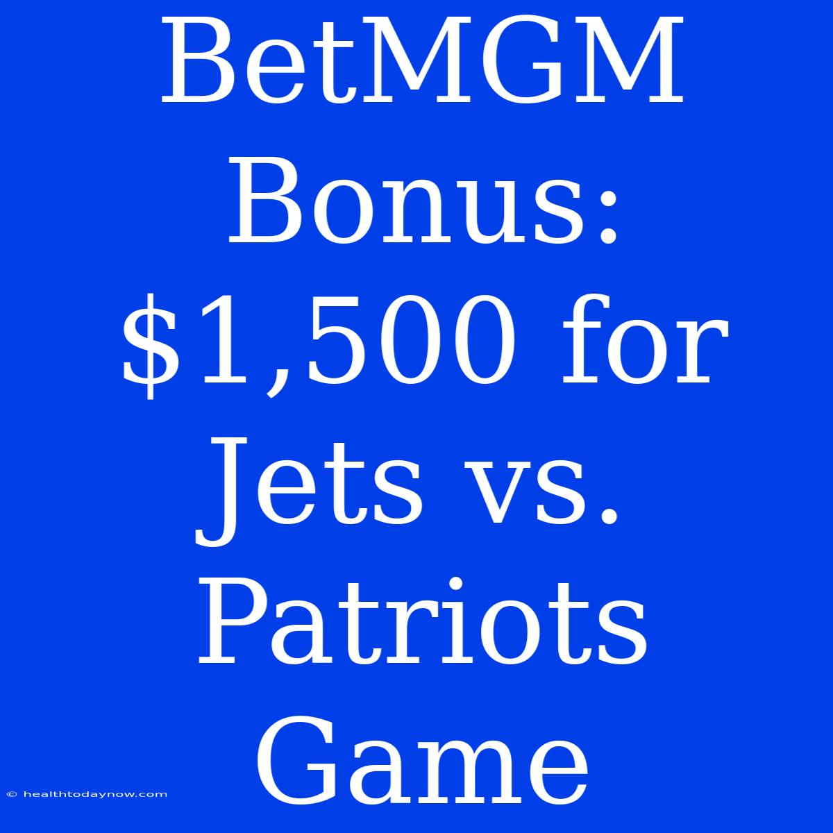 BetMGM Bonus: $1,500 For Jets Vs. Patriots Game