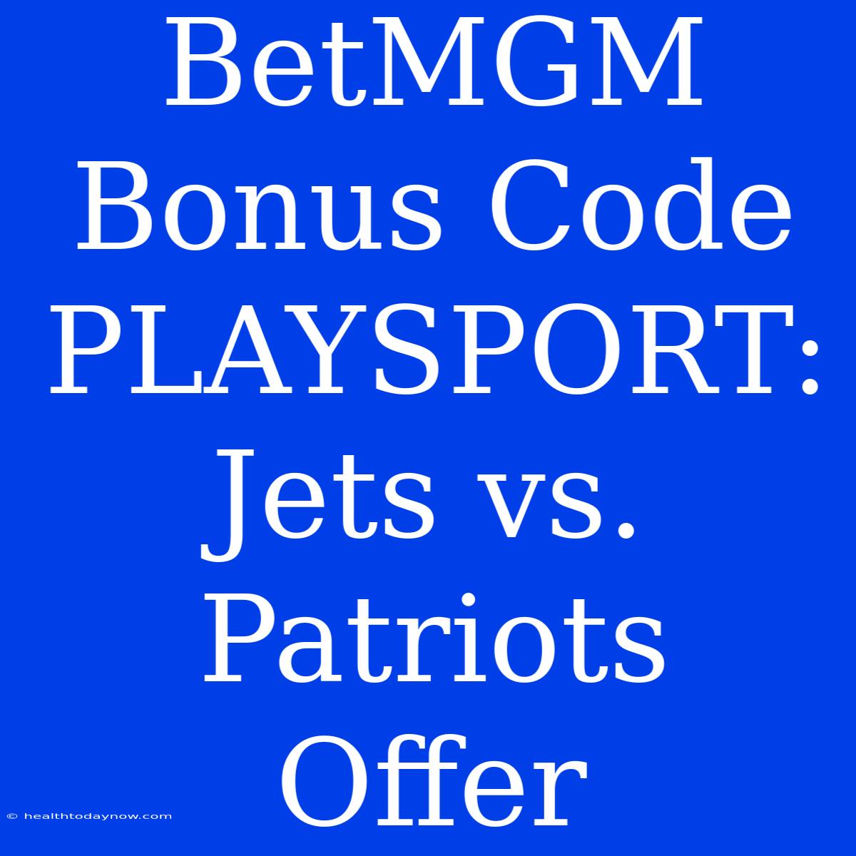 BetMGM Bonus Code PLAYSPORT: Jets Vs. Patriots Offer