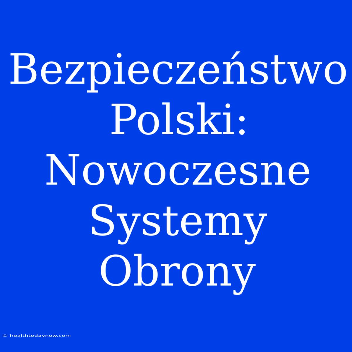 Bezpieczeństwo Polski: Nowoczesne Systemy Obrony