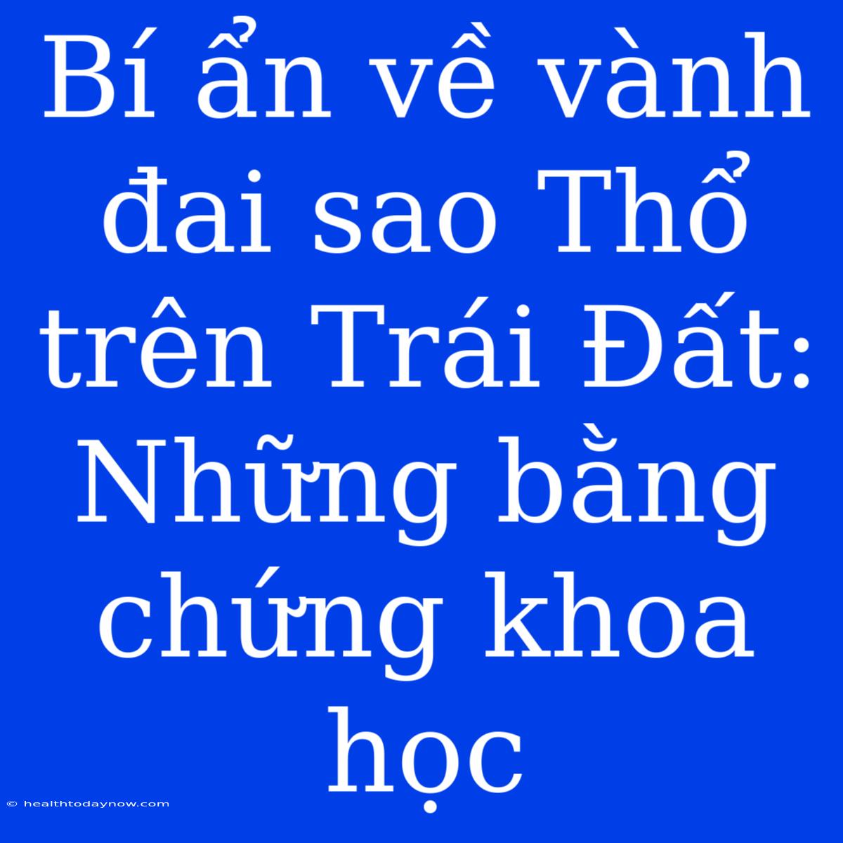 Bí Ẩn Về Vành Đai Sao Thổ Trên Trái Đất: Những Bằng Chứng Khoa Học